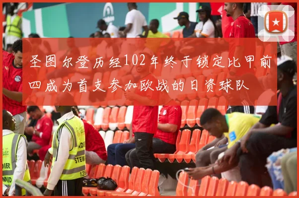 圣图尔登历经102年终于锁定比甲前四成为首支参加欧战的日资球队