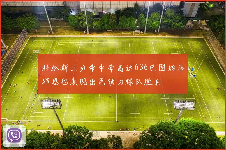 科林斯三分命中率高达636巴图姆和邓恩也表现出色助力球队胜利
