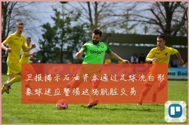 卫报揭示石油资本通过足球洗白形象球迷应警惕这场肮脏交易