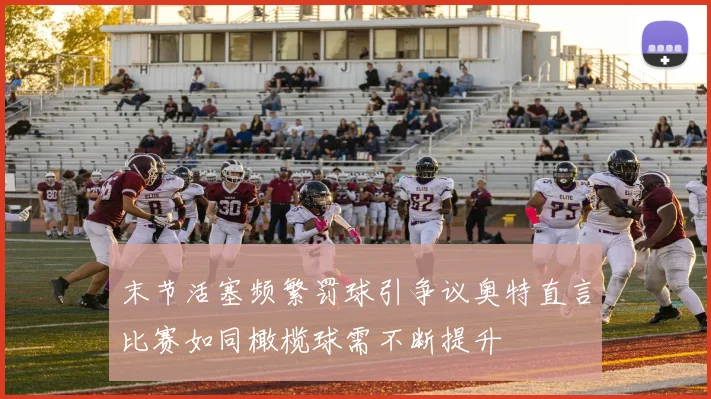 末节活塞频繁罚球引争议奥特直言比赛如同橄榄球需不断提升