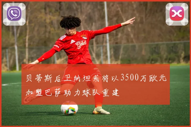 贝蒂斯后卫纳坦或将以3500万欧元加盟巴萨助力球队重建
