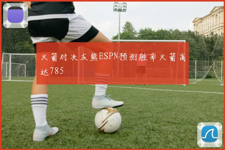 火箭对决灰熊ESPN预测胜率火箭高达785