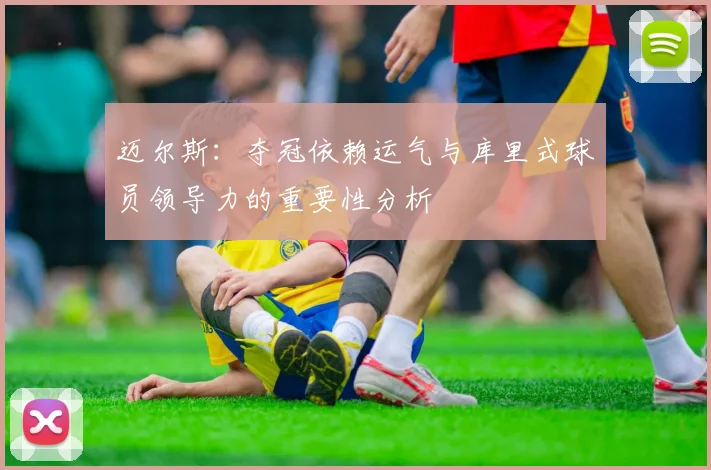 迈尔斯：夺冠依赖运气与库里式球员领导力的重要性分析