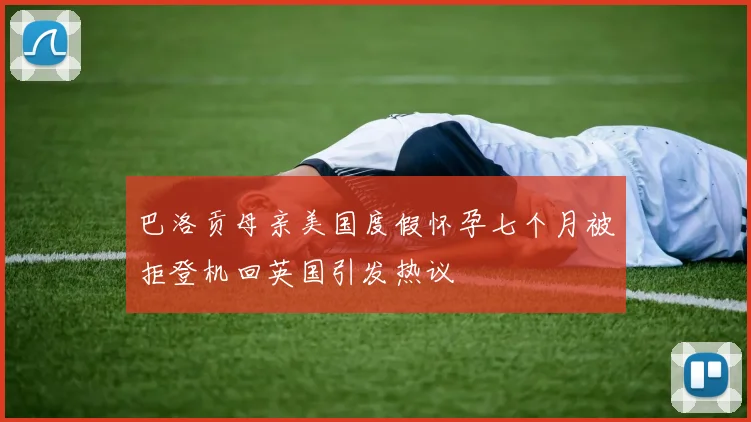 巴洛贡母亲美国度假怀孕七个月被拒登机回英国引发热议