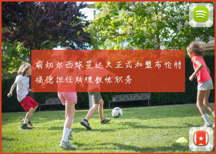 前切尔西球星达夫正式加盟布伦特福德担任助理教练职务